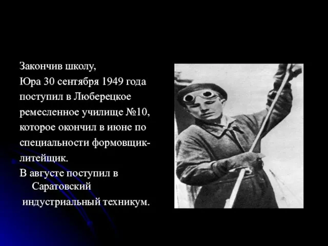 Закончив школу, Юра 30 сентября 1949 года поступил в Люберецкое ремесленное училище