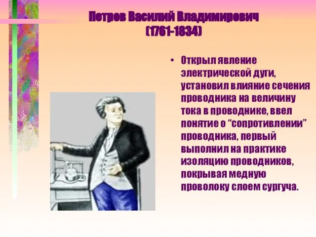 Петров Василий Владимирович (1761-1834) Открыл явление электрической дуги, установил влияние сечения проводника