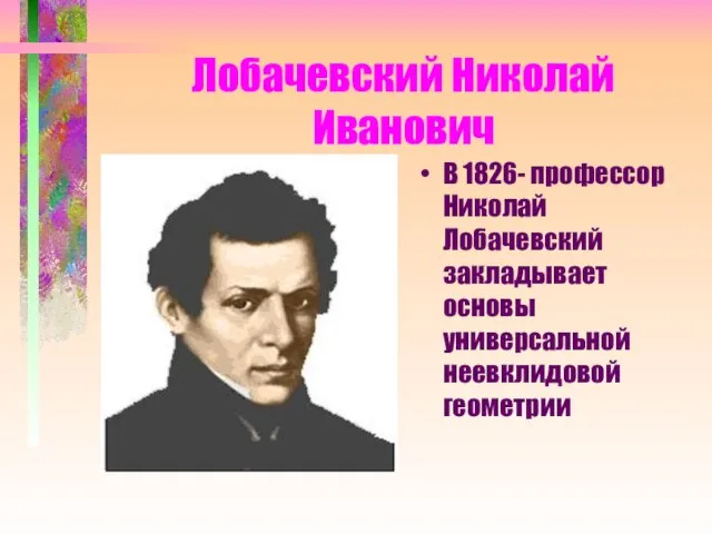 Лобачевский Николай Иванович В 1826- профессор Николай Лобачевский закладывает основы универсальной неевклидовой геометрии