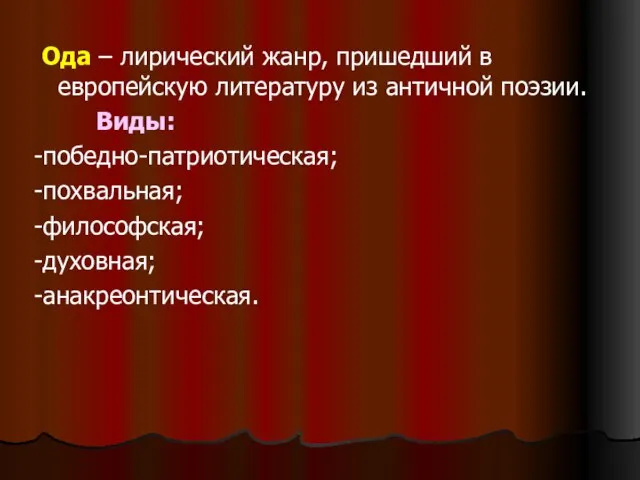 Ода – лирический жанр, пришедший в европейскую литературу из античной поэзии. Виды: