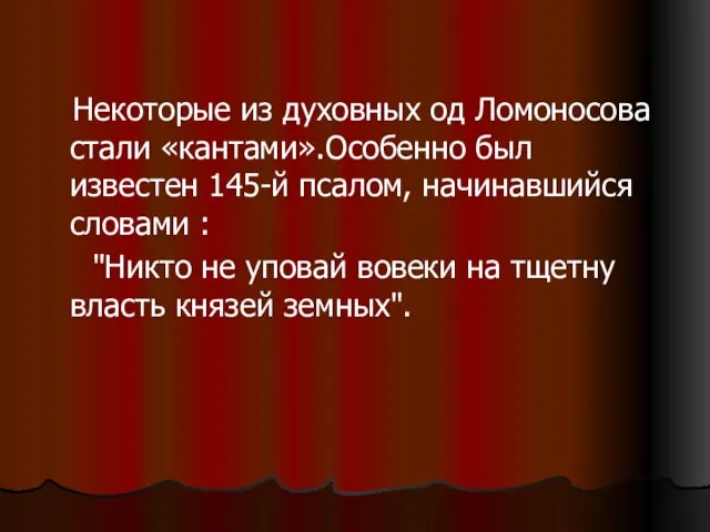 Некоторые из духовных од Ломоносова стали «кантами».Особенно был известен 145-й псалом, начинавшийся