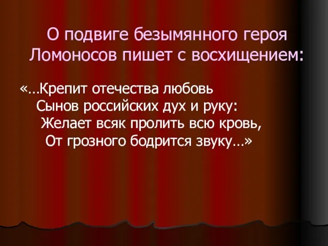 О подвиге безымянного героя Ломоносов пишет с восхищением: «…Крепит отечества любовь Сынов