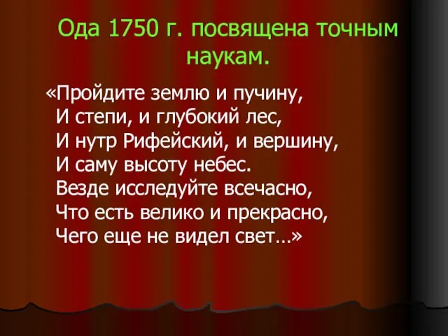 Ода 1750 г. посвящена точным наукам. «Пройдите землю и пучину, И степи,