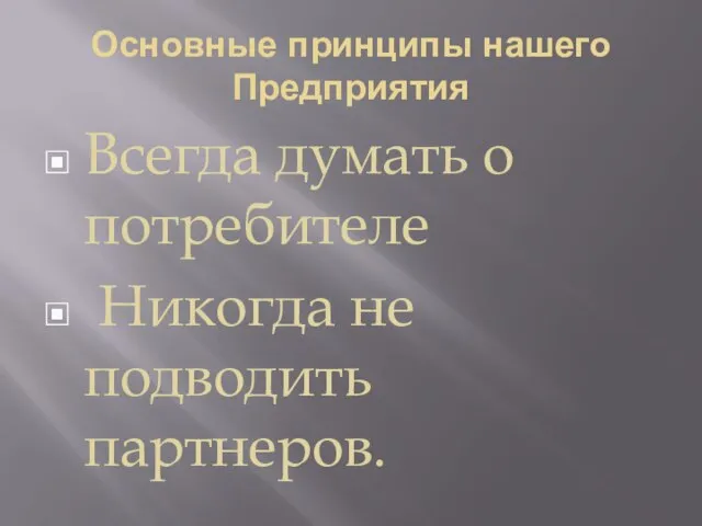 Основные принципы нашего Предприятия Всегда думать о потребителе Никогда не подводить партнеров.