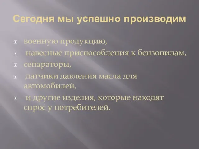 Сегодня мы успешно производим военную продукцию, навесные приспособления к бензопилам, сепараторы, датчики