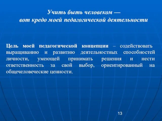 Учить быть человеком — вот кредо моей педагогической деятельности Цель моей педагогической