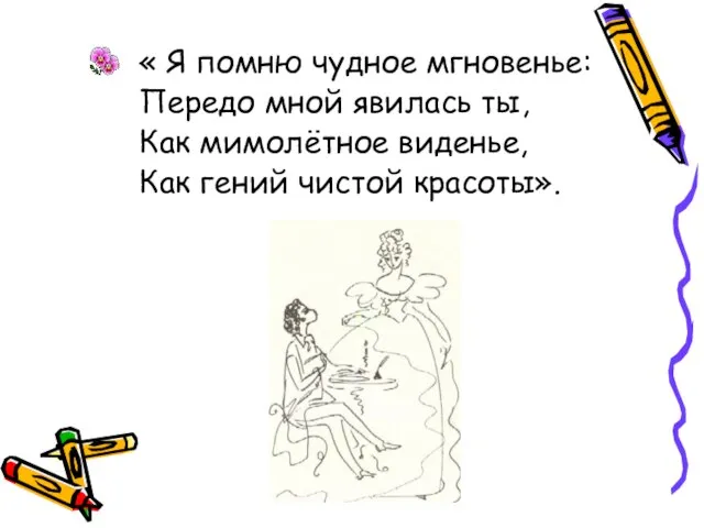 « Я помню чудное мгновенье: Передо мной явилась ты, Как мимолётное виденье, Как гений чистой красоты».