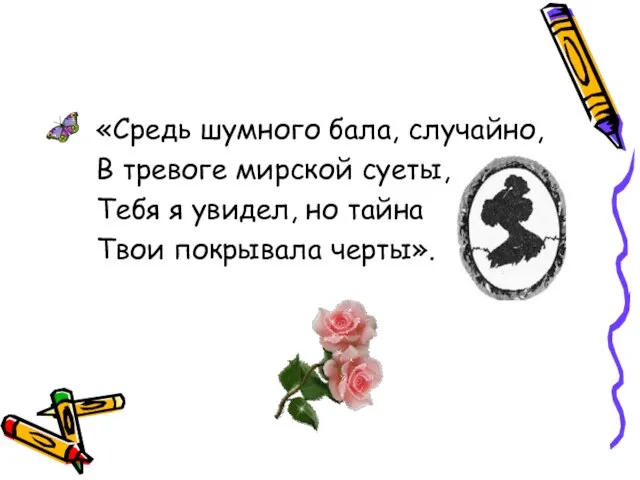 «Средь шумного бала, случайно, В тревоге мирской суеты, Тебя я увидел, но тайна Твои покрывала черты».