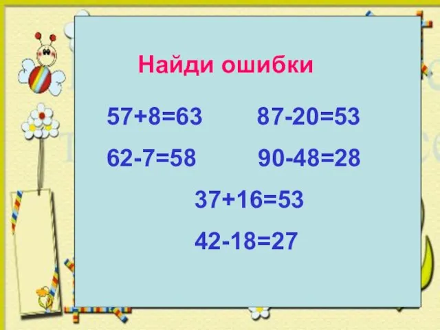 Найди ошибки Найди ошибки 57+8=63 87-20=53 62-7=58 90-48=28 37+16=53 42-18=27