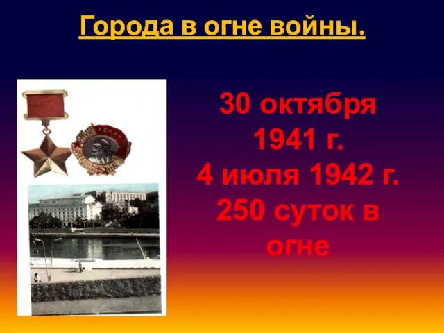 Города в огне войны. 30 октября 1941 г. 4 июля 1942 г. 250 суток в огне