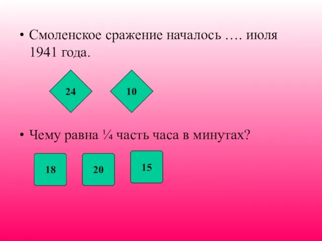 Смоленское сражение началось …. июля 1941 года. Чему равна ¼ часть часа