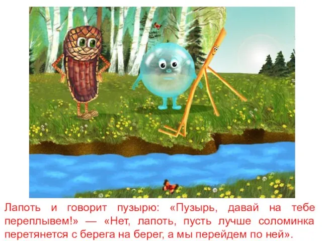 Лапоть и говорит пузырю: «Пузырь, давай на тебе переплывем!» — «Нет, лапоть,