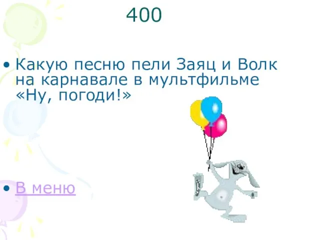 400 Какую песню пели Заяц и Волк на карнавале в мультфильме «Ну, погоди!» В меню