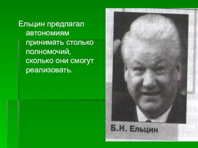 Ельцин предлагал автономиям принимать столько полномочий, сколько они смогут реализовать.