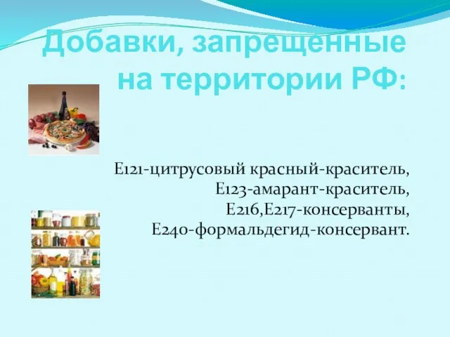 Добавки, запрещенные на территории РФ: Е121-цитрусовый красный-краситель, Е123-амарант-краситель, Е216,Е217-консерванты, Е240-формальдегид-консервант.