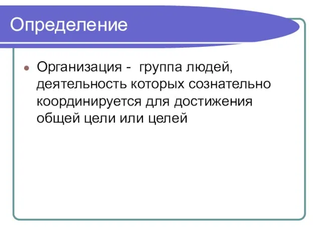 Определение Организация - группа людей, деятельность которых сознательно координируется для достижения общей цели или целей