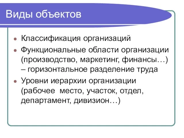 Виды объектов Классификация организаций Функциональные области организации (производство, маркетинг, финансы…) – горизонтальное