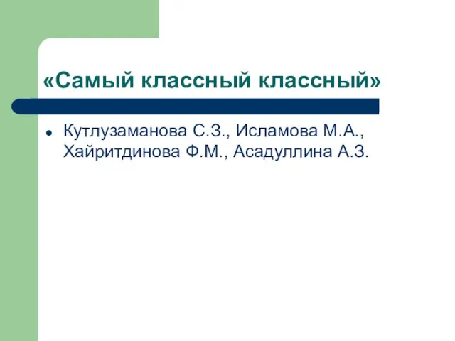 «Самый классный классный» Кутлузаманова С.З., Исламова М.А., Хайритдинова Ф.М., Асадуллина А.З.