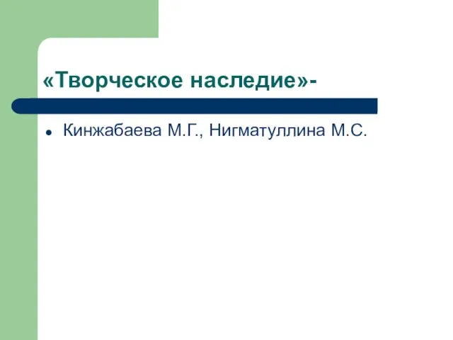 «Творческое наследие»- Кинжабаева М.Г., Нигматуллина М.С.