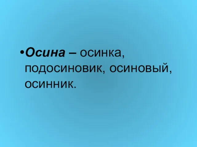 Осина – осинка, подосиновик, осиновый, осинник.