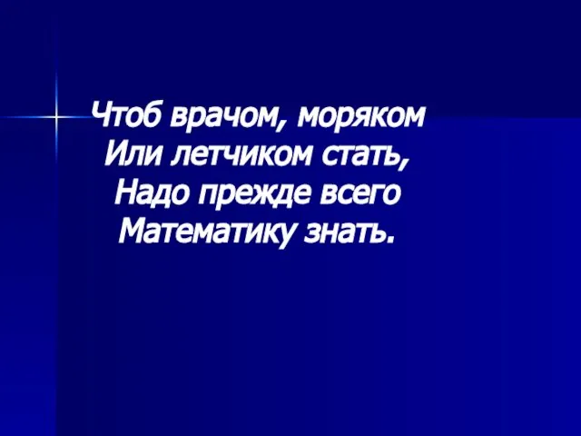 Чтоб врачом, моряком Или летчиком стать, Надо прежде всего Математику знать.