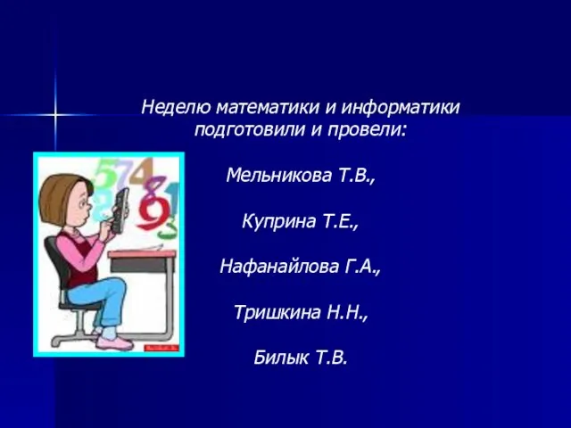 Неделю математики и информатики подготовили и провели: Мельникова Т.В., Куприна Т.Е., Нафанайлова