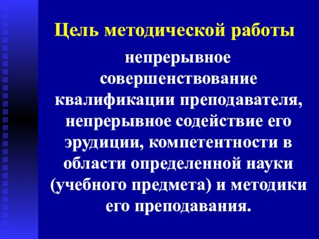 Цель методической работы непрерывное совершенствование квалификации преподавателя, непрерывное содействие его эрудиции, компетентности