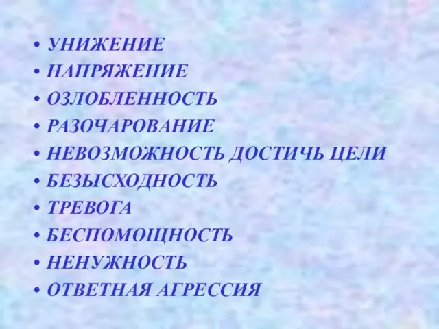 УНИЖЕНИЕ НАПРЯЖЕНИЕ ОЗЛОБЛЕННОСТЬ РАЗОЧАРОВАНИЕ НЕВОЗМОЖНОСТЬ ДОСТИЧЬ ЦЕЛИ БЕЗЫСХОДНОСТЬ ТРЕВОГА БЕСПОМОЩНОСТЬ НЕНУЖНОСТЬ ОТВЕТНАЯ АГРЕССИЯ