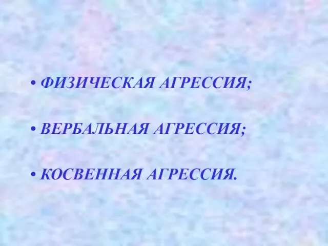 ФИЗИЧЕСКАЯ АГРЕССИЯ; ВЕРБАЛЬНАЯ АГРЕССИЯ; КОСВЕННАЯ АГРЕССИЯ.