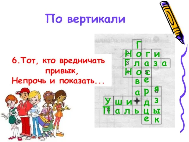 По вертикали 6.Тот, кто вредничать привык, Непрочь и показать... Н о г