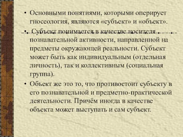 Основными понятиями, которыми оперирует гносеология, являются «субъект» и «объект». Субъект понимается в