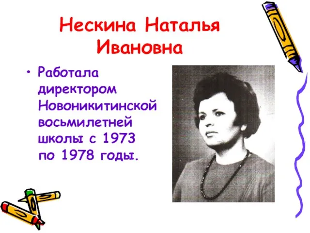 Нескина Наталья Ивановна Работала директором Новоникитинской восьмилетней школы с 1973 по 1978 годы.