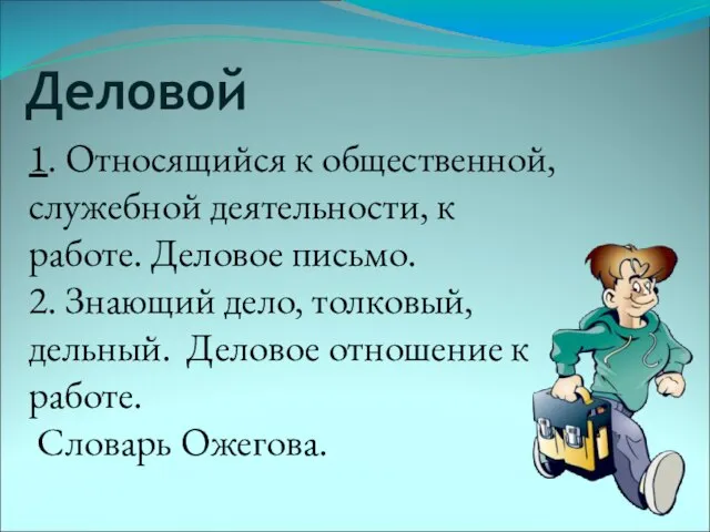 1. Относящийся к общественной, служебной деятельности, к работе. Деловое письмо. 2. Знающий