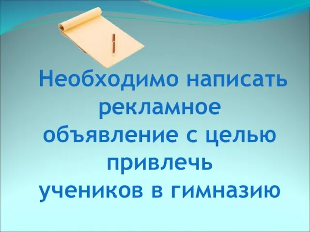 Необходимо написать рекламное объявление с целью привлечь учеников в гимназию