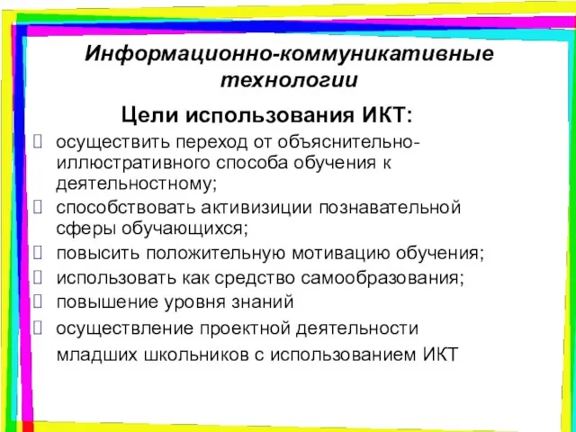 Информационно-коммуникативные технологии Цели использования ИКТ: осуществить переход от объяснительно-иллюстративного способа обучения к