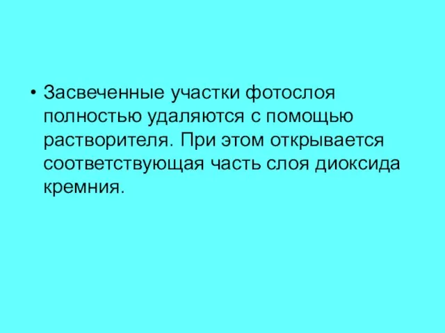 Засвеченные участки фотослоя полностью удаляются с помощью растворителя. При этом открывается соответствующая часть слоя диоксида кремния.