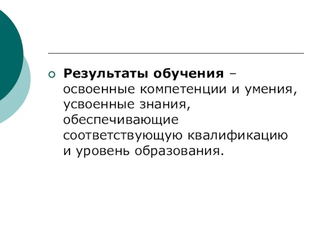 Результаты обучения – освоенные компетенции и умения, усвоенные знания, обеспечивающие соответствующую квалификацию и уровень образования.