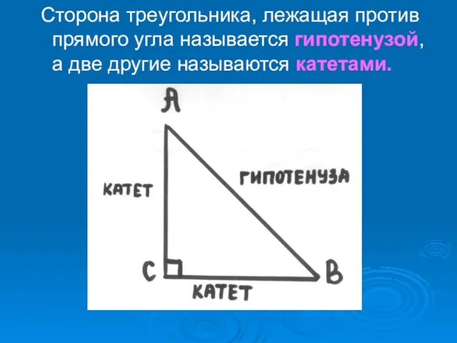 Сторона треугольника, лежащая против прямого угла называется гипотенузой, а две другие называются катетами.