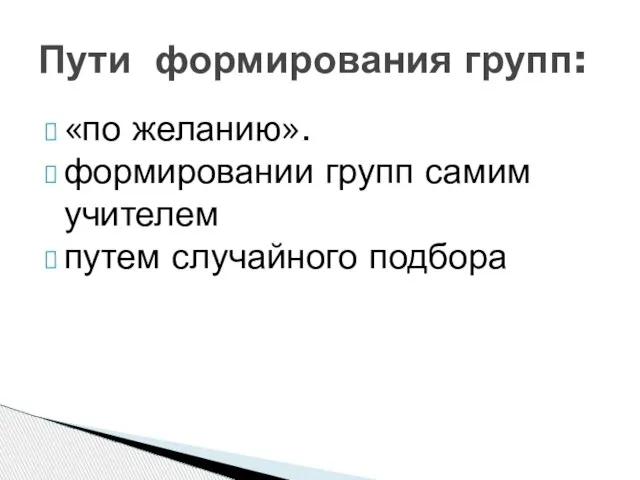 «по желанию». формировании групп самим учителем путем случайного подбора Пути формирования групп: