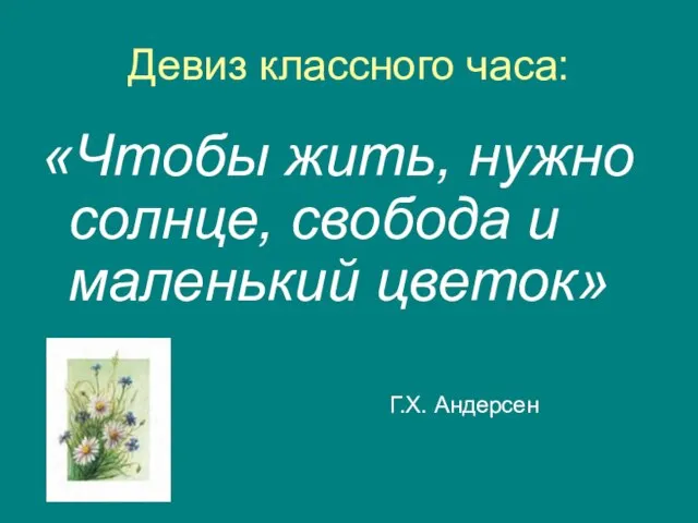 Девиз классного часа: «Чтобы жить, нужно солнце, свобода и маленький цветок» Г.Х. Андерсен