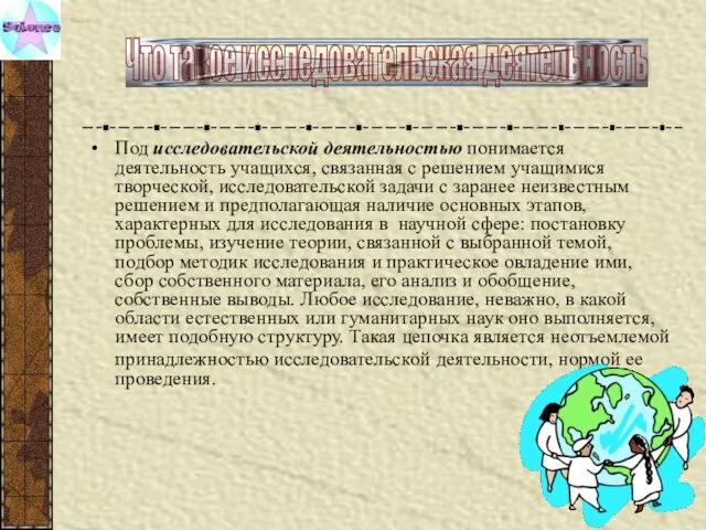 Под исследовательской деятельностью понимается деятельность учащихся, связанная с решением учащимися творческой, исследовательской