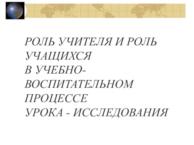 РОЛЬ УЧИТЕЛЯ И РОЛЬ УЧАЩИХСЯ В УЧЕБНО-ВОСПИТАТЕЛЬНОМ ПРОЦЕССЕ УРОКА - ИССЛЕДОВАНИЯ