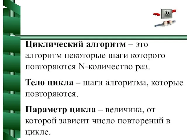 Циклический алгоритм – это алгоритм некоторые шаги которого повторяются N-количество раз. Тело