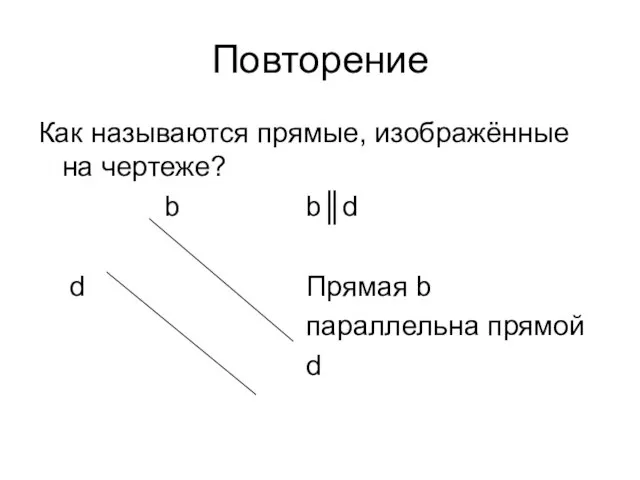 Повторение Как называются прямые, изображённые на чертеже? b b║d d Прямая b параллельна прямой d