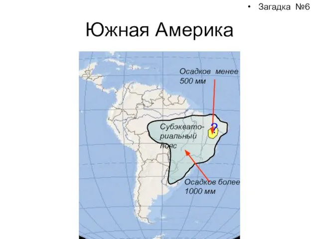 Южная Америка Загадка №6 Осадков более 1000 мм Осадков менее 500 мм Субэквато- риальный пояс ?