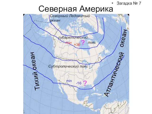 Северная Америка Загадка № 7 субарктический пояс Субтропический пояс max +36 min