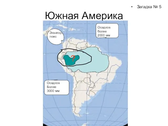 Южная Америка Загадка № 5 Осадков более 2000 мм Осадков Более 3000 мм Экватор. пояс ?