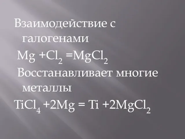 Взаимодействие с галогенами Mg +Cl2 =MgCl2 Восстанавливает многие металлы TiCl4 +2Mg = Ti +2MgCl2