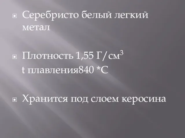 Серебристо белый легкий метал Плотность 1,55 Г/см3 t плавления840 *С Хранится под слоем керосина