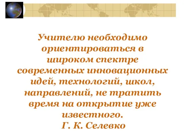 Учителю необходимо ориентироваться в широком спектре современных инновационных идей, технологий, школ, направлений,